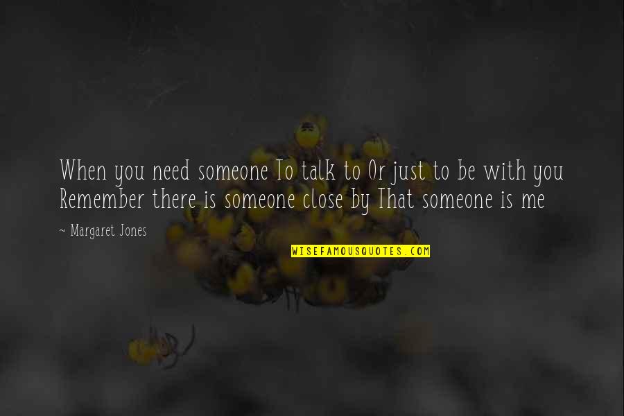 Someone To Remember You Quotes By Margaret Jones: When you need someone To talk to Or