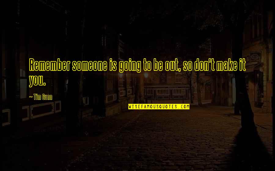 Someone To Remember You Quotes By Tim Gunn: Remember someone is going to be out, so Someone To Remember You Quotes By Tim Gunn: Remember someone is going to be out, so