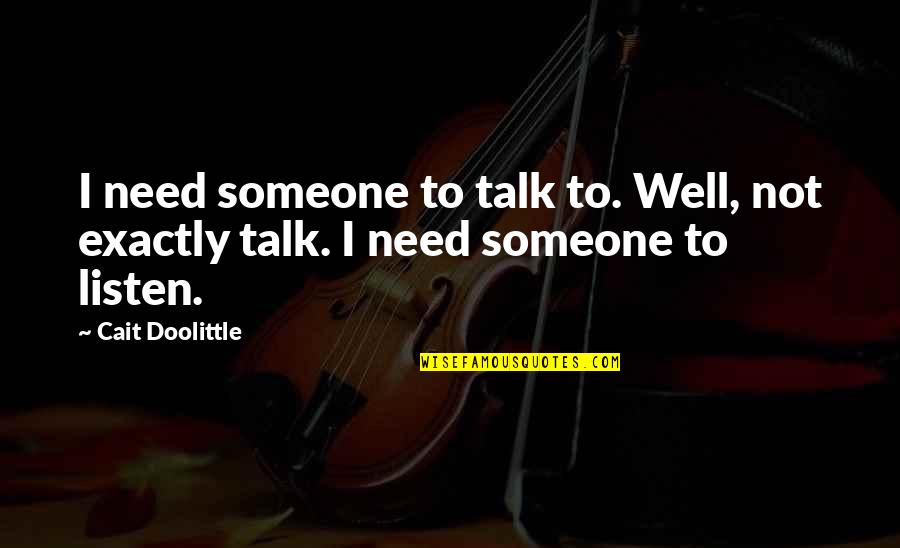 Someone To Talk Quotes By Cait Doolittle: I need someone to talk to. Well, not