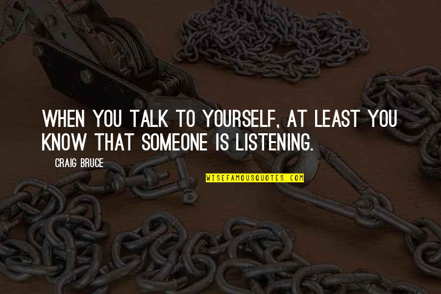 Someone To Talk Quotes By Craig Bruce: When you talk to yourself, at least you