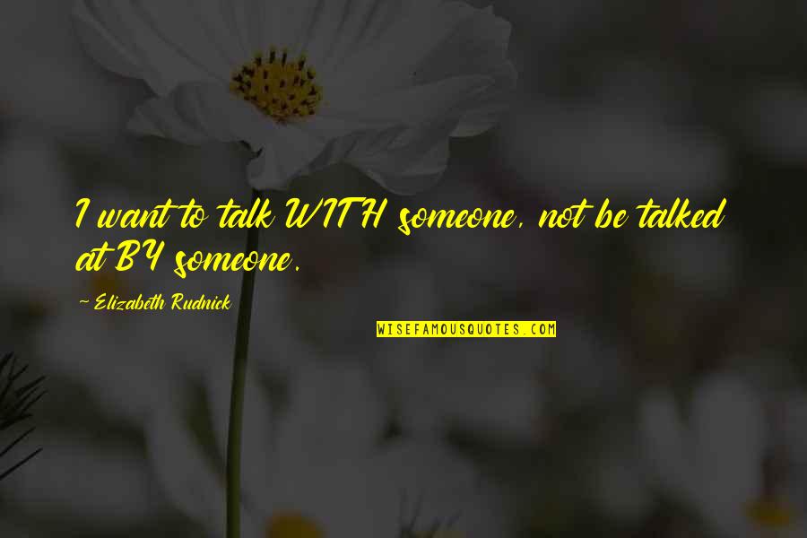 Someone To Talk Quotes By Elizabeth Rudnick: I want to talk WITH someone, not be