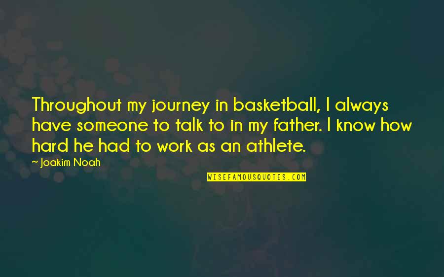 Someone To Talk Quotes By Joakim Noah: Throughout my journey in basketball, I always have