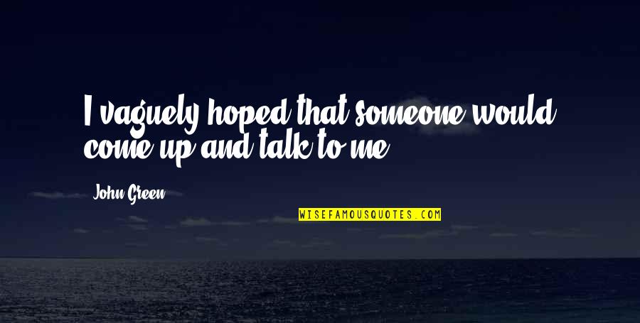Someone To Talk Quotes By John Green: I vaguely hoped that someone would come up