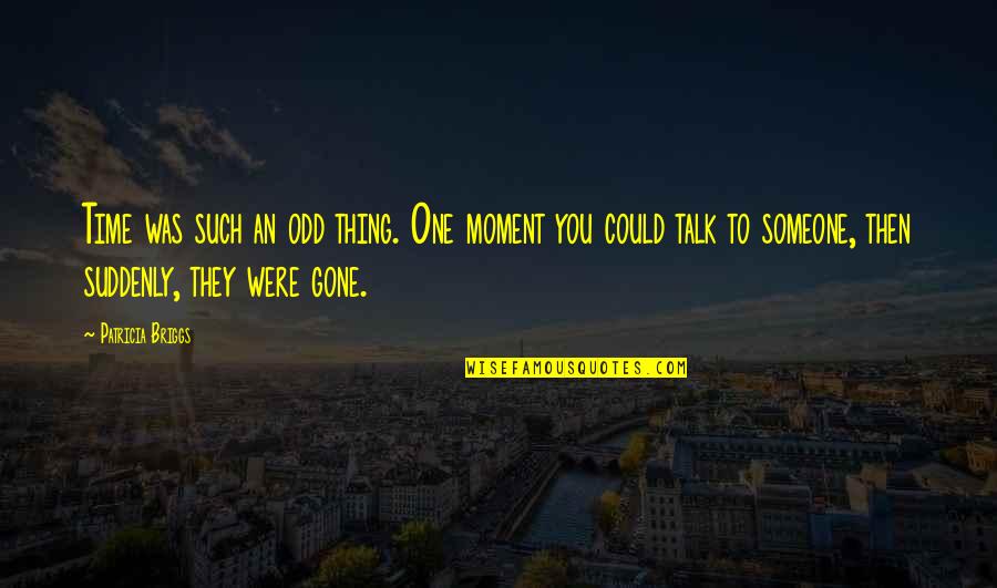 Someone To Talk Quotes By Patricia Briggs: Time was such an odd thing. One moment