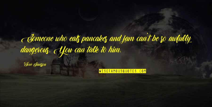 Someone To Talk Quotes By Tove Jansson: Someone who eats pancakes and jam can't be
