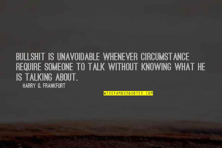 Someone To Talk Too Quotes By Harry G. Frankfurt: Bullshit is unavoidable whenever circumstance require someone to