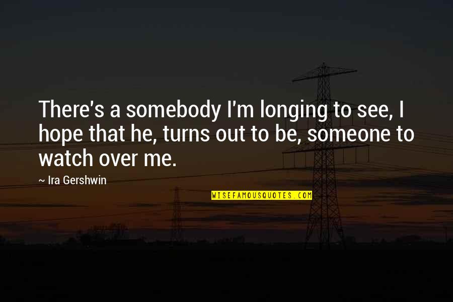 Someone To Watch Over Me Quotes By Ira Gershwin: There's a somebody I'm longing to see, I