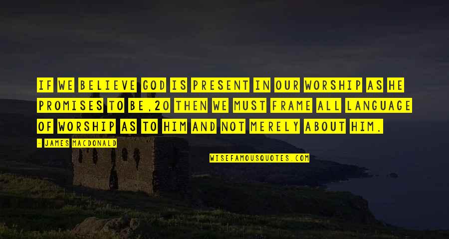 Someone To Watch Over Me Quotes By James MacDonald: If we believe God is present in our