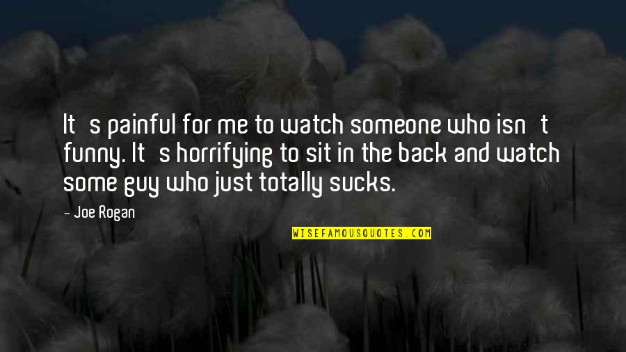 Someone To Watch Over Me Quotes By Joe Rogan: It's painful for me to watch someone who