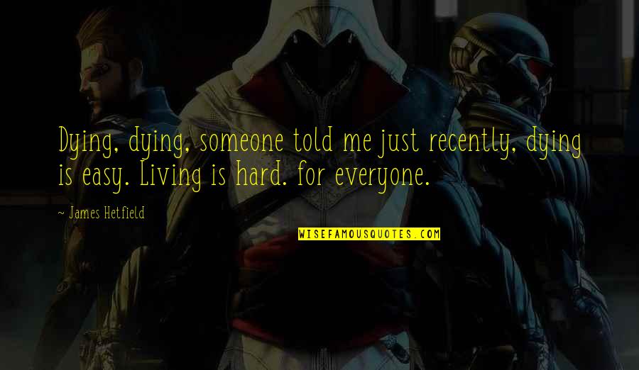 Someone Told Me Quotes By James Hetfield: Dying, dying, someone told me just recently, dying Someone Told Me Quotes By James Hetfield: Dying, dying, someone told me just recently, dying