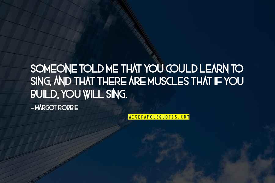 Someone Told Me Quotes By Margot Robbie: Someone told me that you could learn to Someone Told Me Quotes By Margot Robbie: Someone told me that you could learn to