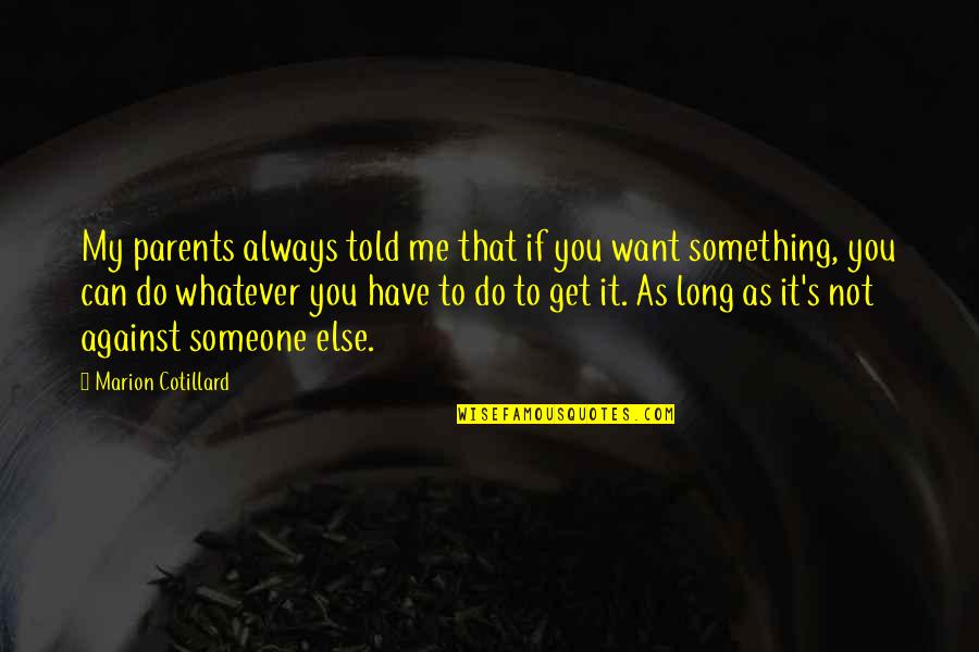 Someone Told Me Quotes By Marion Cotillard: My parents always told me that if you Someone Told Me Quotes By Marion Cotillard: My parents always told me that if you