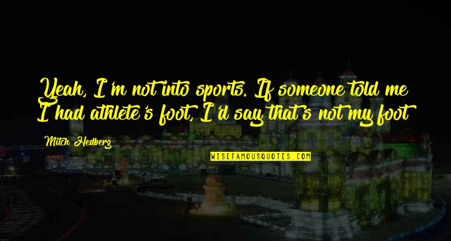 Someone Told Me Quotes By Mitch Hedberg: Yeah, I'm not into sports. If someone told Someone Told Me Quotes By Mitch Hedberg: Yeah, I'm not into sports. If someone told