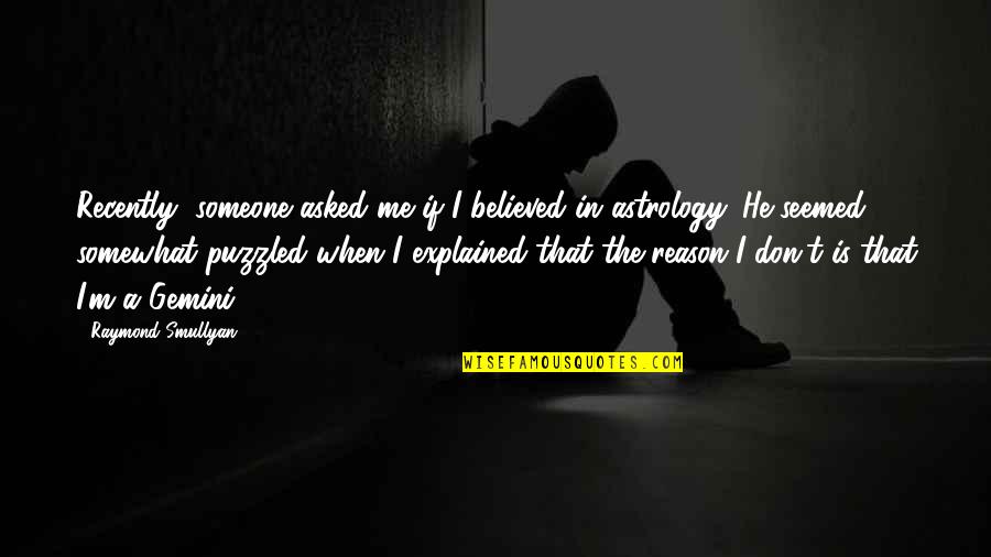 Someone Touching Your Soul Quotes By Raymond Smullyan: Recently, someone asked me if I believed in