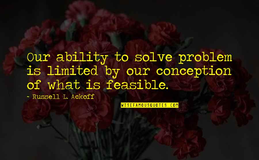 Someone Touching Your Soul Quotes By Russell L. Ackoff: Our ability to solve problem is limited by