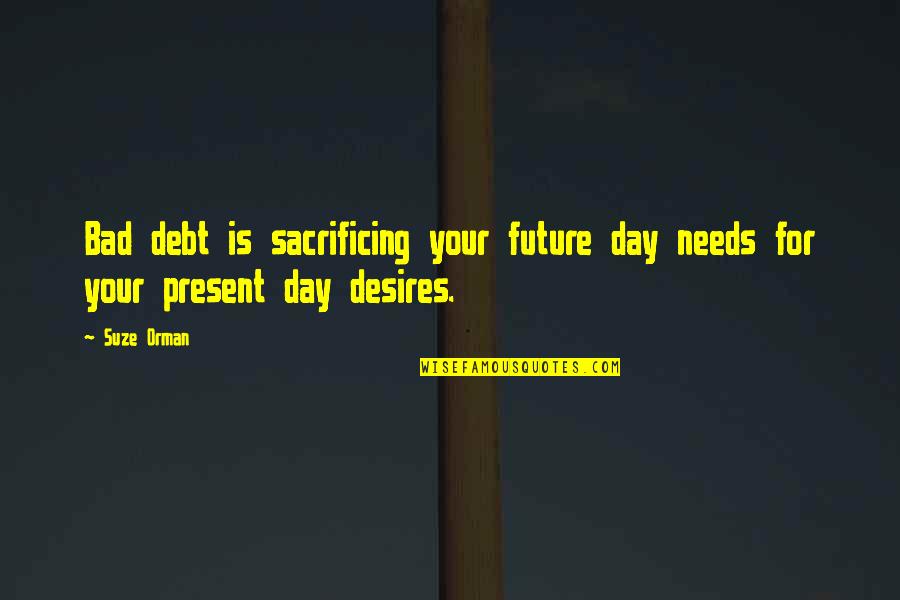 Someone Treating You Like Crap Quotes By Suze Orman: Bad debt is sacrificing your future day needs