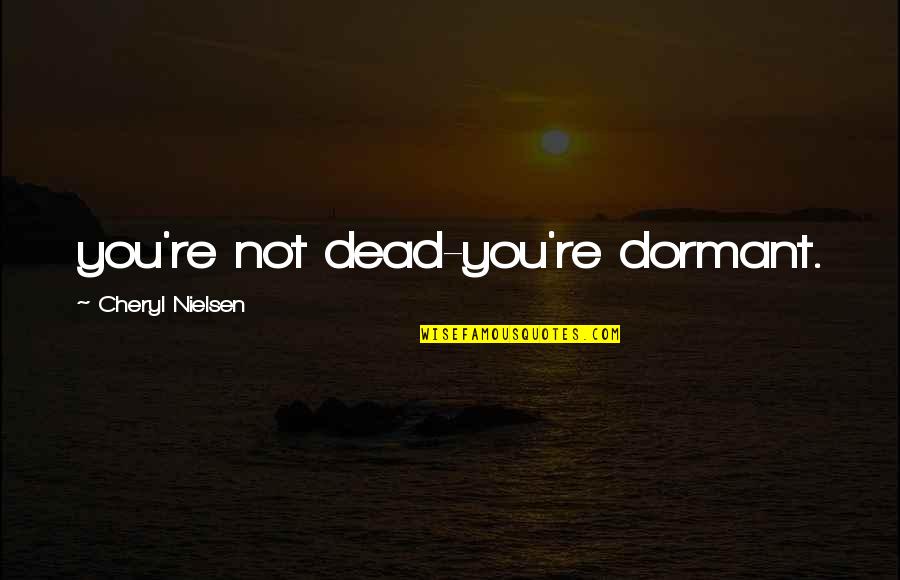 Someone Turning Your Life Around Quotes By Cheryl Nielsen: you're not dead-you're dormant.