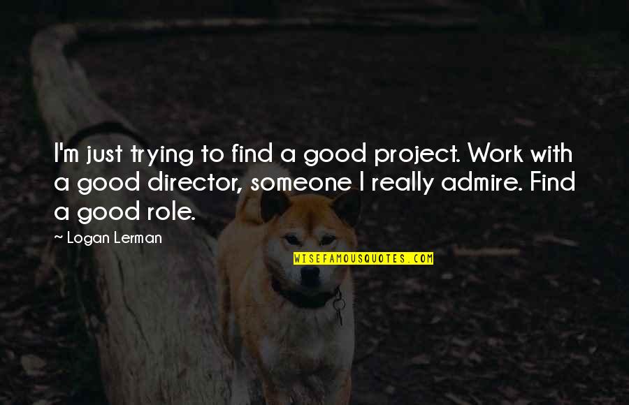 Someone U Admire Quotes By Logan Lerman: I'm just trying to find a good project.