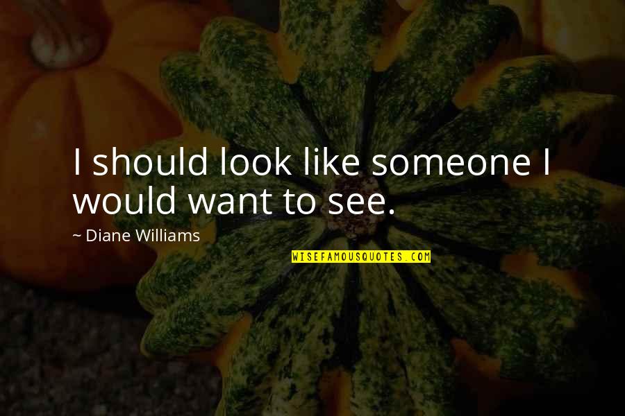 Someone U Like Quotes By Diane Williams: I should look like someone I would want