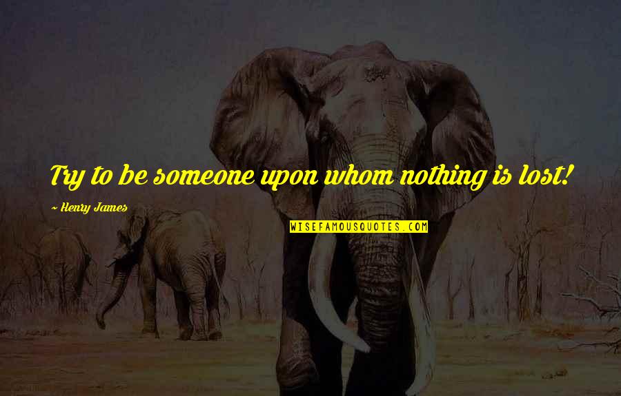 Someone U Lost Quotes By Henry James: Try to be someone upon whom nothing is