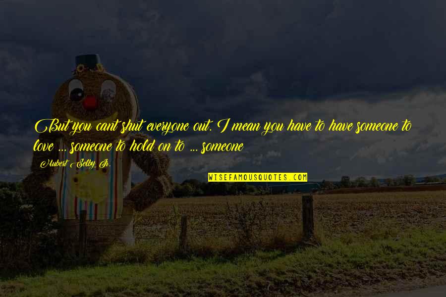 Someone U Love But Cant Have Quotes By Hubert Selby Jr.: But you cant shut everyone out. I mean Someone U Love But Cant Have Quotes By Hubert Selby Jr.: But you cant shut everyone out. I mean