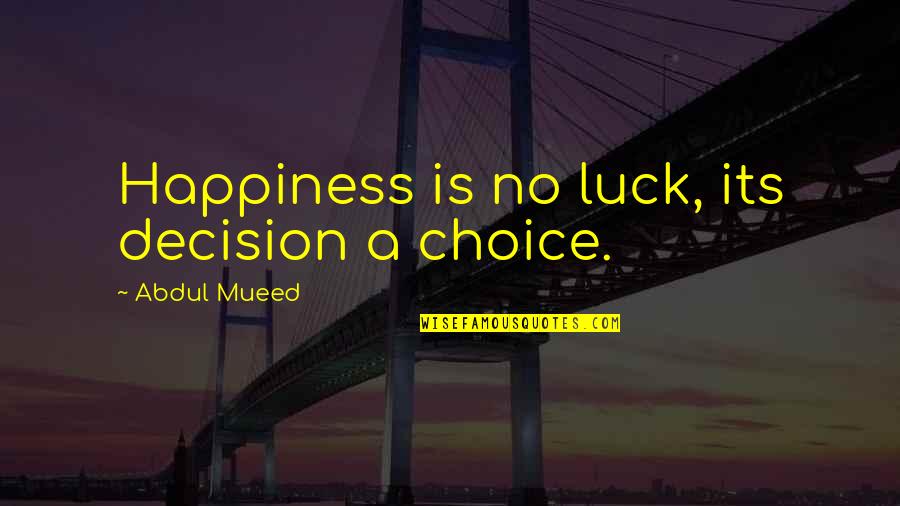Someone Unwell Quotes By Abdul Mueed: Happiness is no luck, its decision a choice.