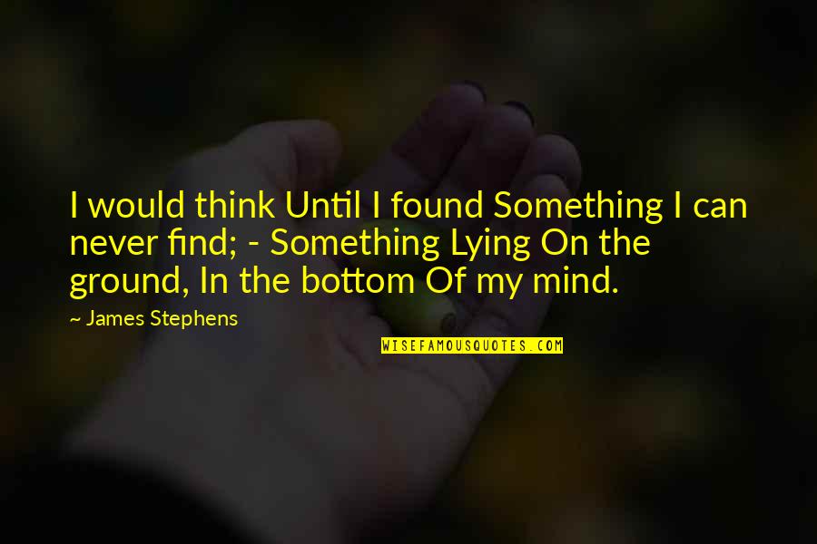 Someone Unwell Quotes By James Stephens: I would think Until I found Something I