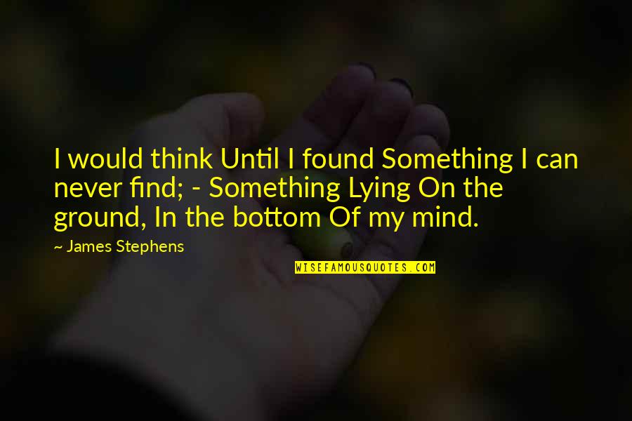Someone Unwell Quotes By James Stephens: I would think Until I found Something I Someone Unwell Quotes By James Stephens: I would think Until I found Something I
