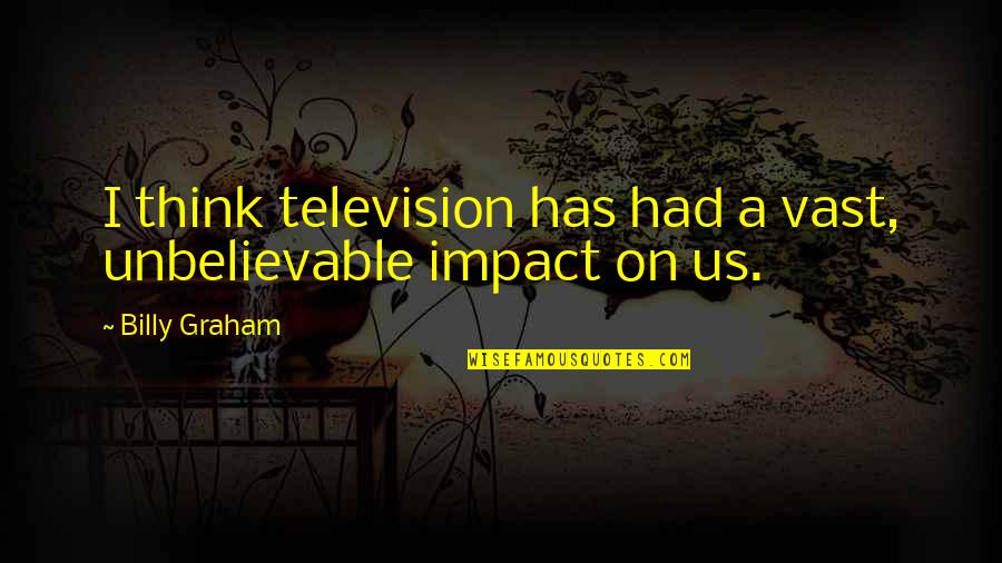 Someone Upsetting You Quotes By Billy Graham: I think television has had a vast, unbelievable