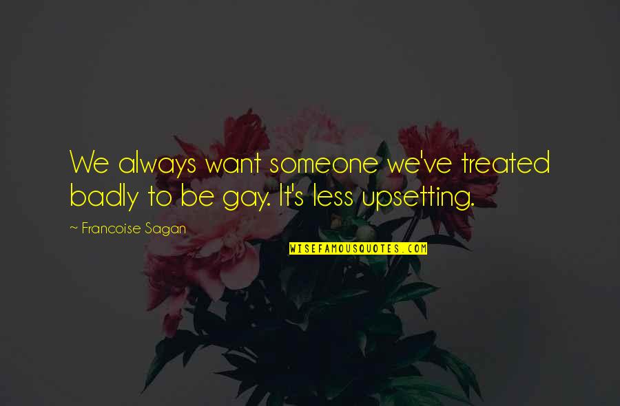 Someone Upsetting You Quotes By Francoise Sagan: We always want someone we've treated badly to