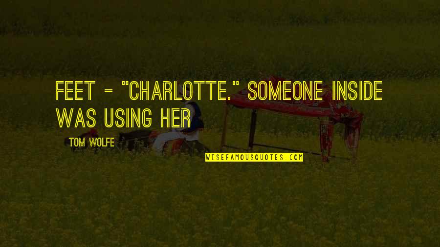 Someone Using You Quotes By Tom Wolfe: feet - "Charlotte." Someone inside was using her