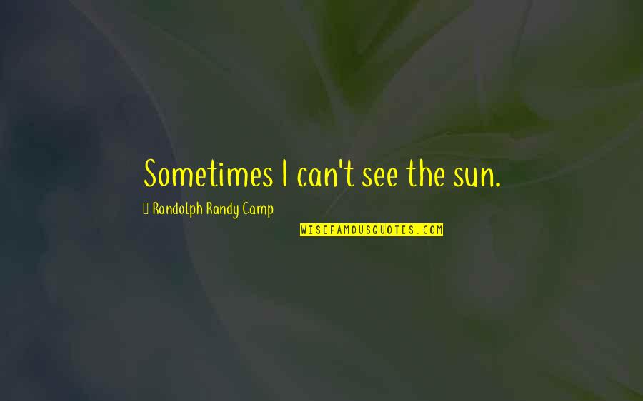 Someone Very Sick Quotes By Randolph Randy Camp: Sometimes I can't see the sun.