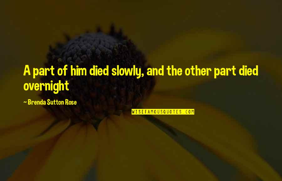 Someone Walking Out Of Your Life Quotes By Brenda Sutton Rose: A part of him died slowly, and the Someone Walking Out Of Your Life Quotes By Brenda Sutton Rose: A part of him died slowly, and the