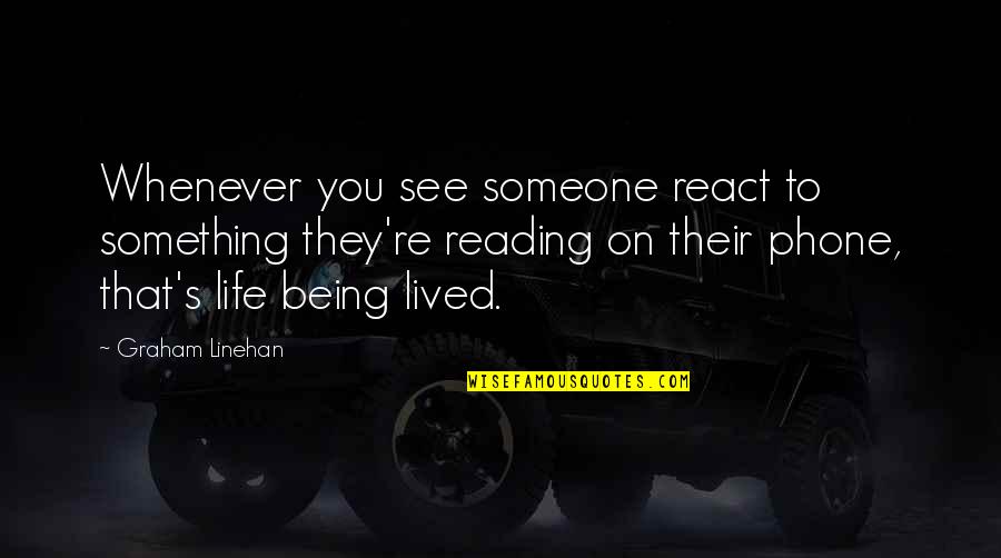 Someone Walking Out Of Your Life Quotes By Graham Linehan: Whenever you see someone react to something they're Someone Walking Out Of Your Life Quotes By Graham Linehan: Whenever you see someone react to something they're