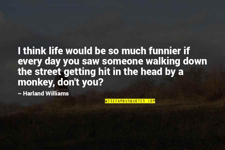 Someone Walking Out Of Your Life Quotes By Harland Williams: I think life would be so much funnier Someone Walking Out Of Your Life Quotes By Harland Williams: I think life would be so much funnier