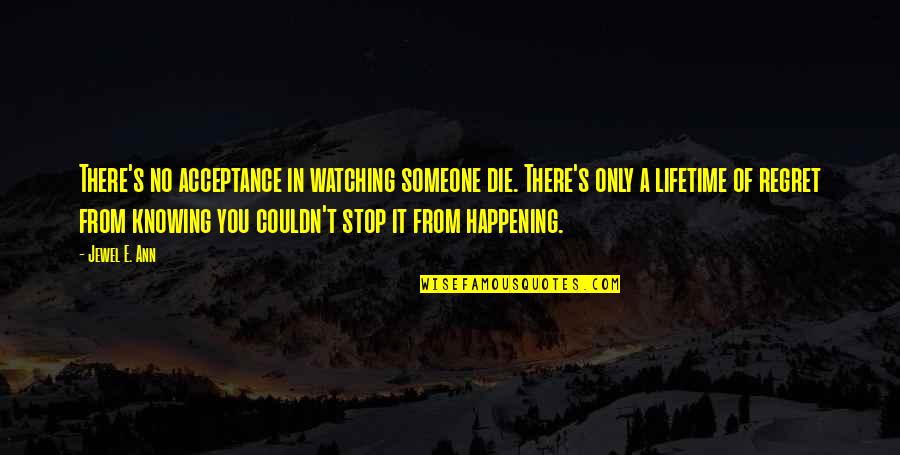 Someone Watching Quotes By Jewel E. Ann: There's no acceptance in watching someone die. There's Someone Watching Quotes By Jewel E. Ann: There's no acceptance in watching someone die. There's