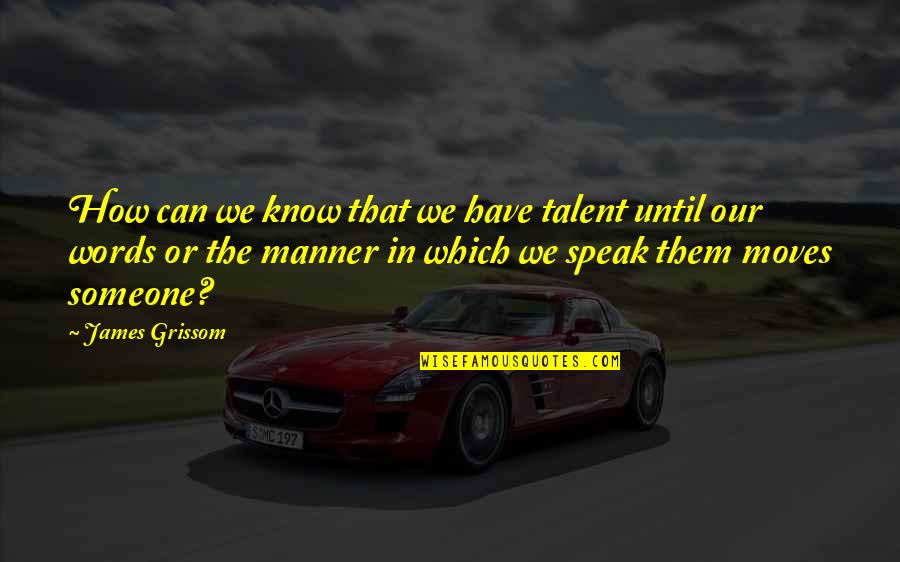 Someone We Can't Have Quotes By James Grissom: How can we know that we have talent