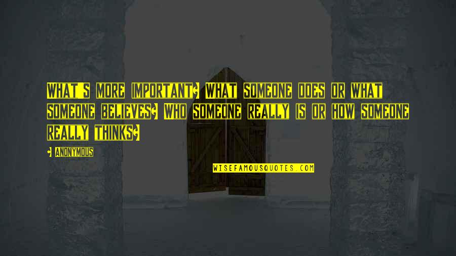 Someone Who Believes In You Quotes By Anonymous: What's more important? What someone does or what