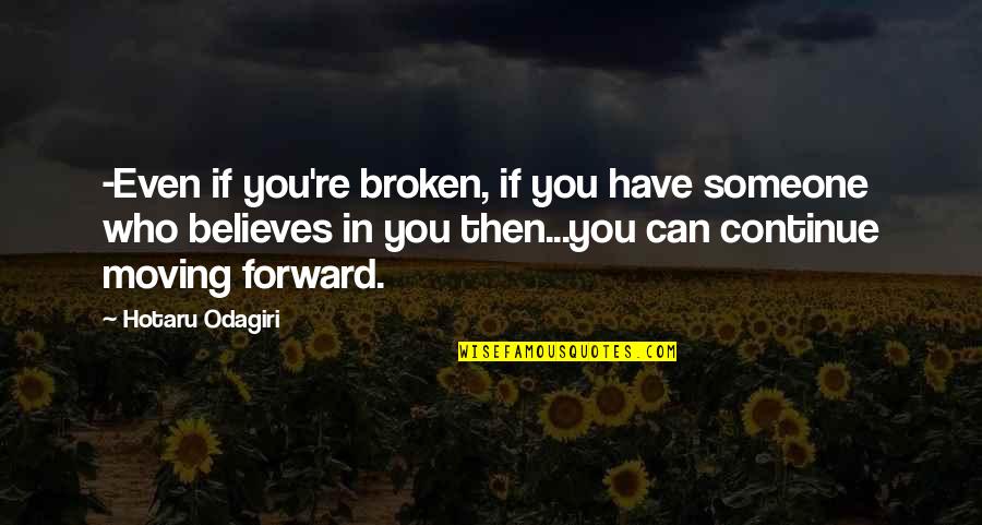 Someone Who Believes In You Quotes By Hotaru Odagiri: -Even if you're broken, if you have someone Someone Who Believes In You Quotes By Hotaru Odagiri: -Even if you're broken, if you have someone