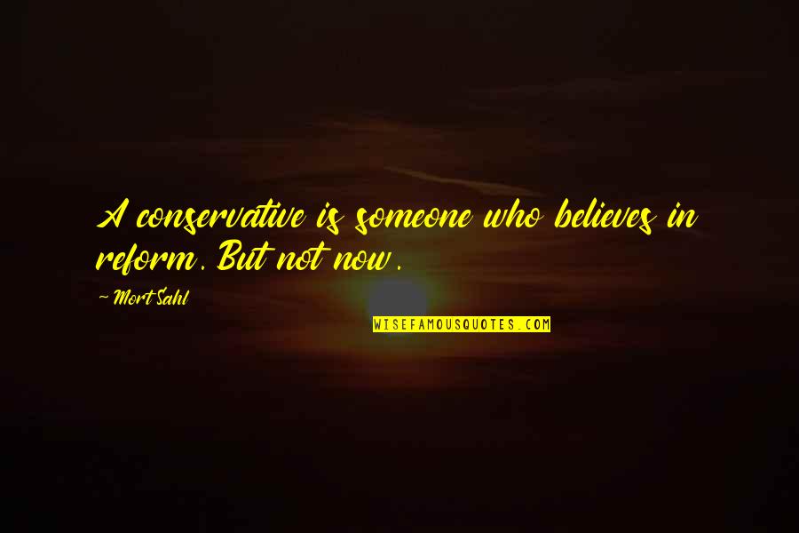 Someone Who Believes In You Quotes By Mort Sahl: A conservative is someone who believes in reform.