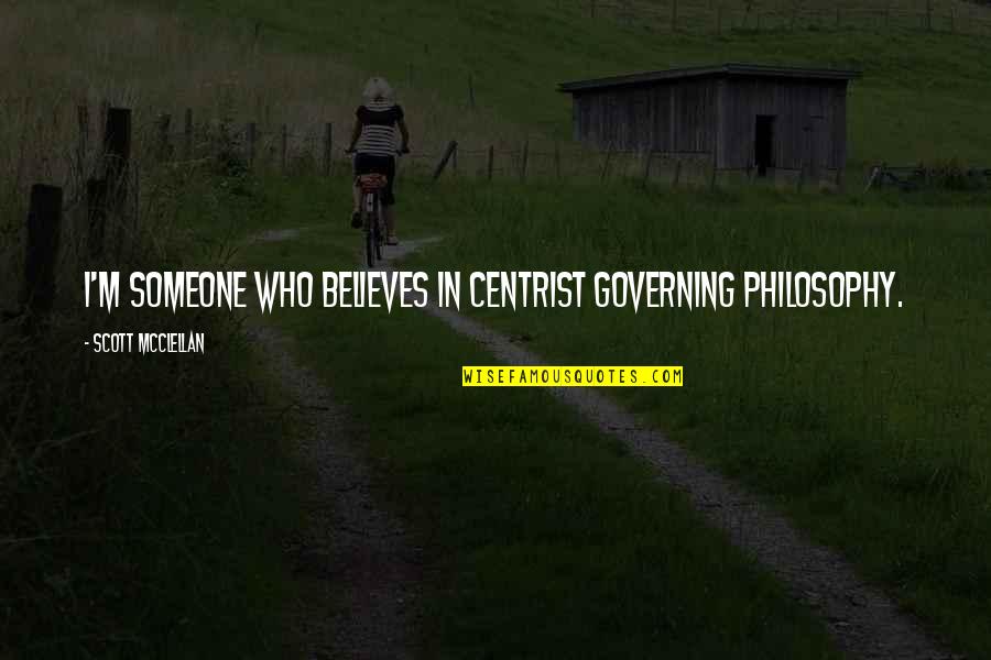 Someone Who Believes In You Quotes By Scott McClellan: I'm someone who believes in centrist governing philosophy.