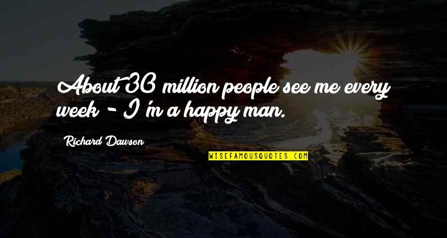 Someone Who Brings Out The Best In You Quotes By Richard Dawson: About 30 million people see me every week Someone Who Brings Out The Best In You Quotes By Richard Dawson: About 30 million people see me every week