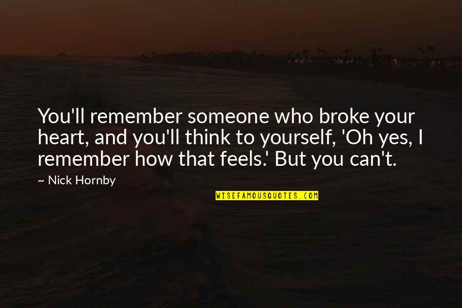 Someone Who Broke Your Heart Quotes By Nick Hornby: You'll remember someone who broke your heart, and