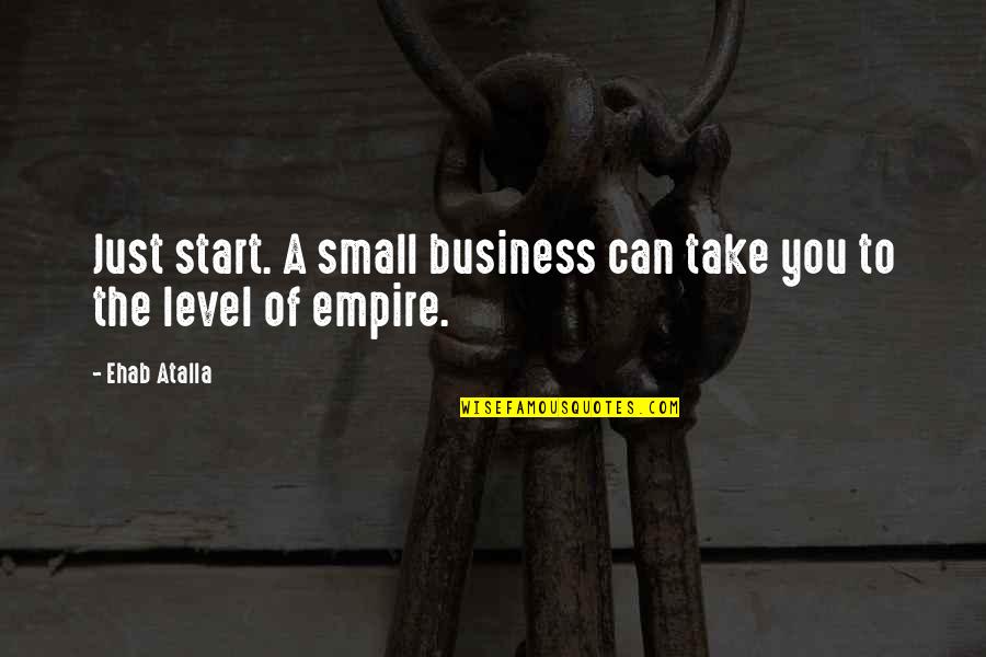 Someone Who Came Back Quotes By Ehab Atalla: Just start. A small business can take you