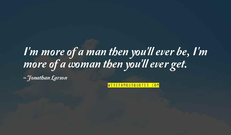 Someone Who Came Back Quotes By Jonathan Larson: I'm more of a man then you'll ever