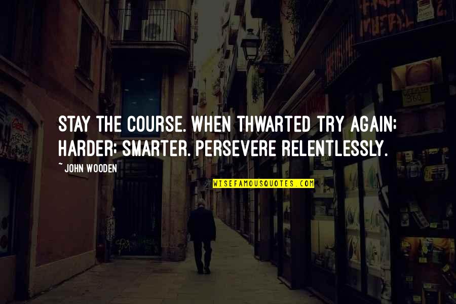 Someone Who Can Always Make You Smile Quotes By John Wooden: Stay the course. When thwarted try again; harder;