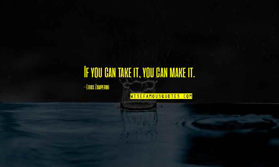 Someone Who Changed You Quotes By Louis Zamperini: If you can take it, you can make