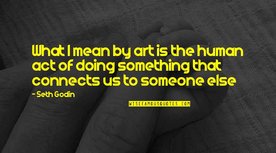 Someone Who Changed You Quotes By Seth Godin: What I mean by art is the human Someone Who Changed You Quotes By Seth Godin: What I mean by art is the human
