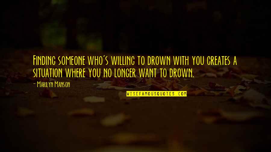 Someone Who Creates Quotes By Marilyn Manson: Finding someone who's willing to drown with you Someone Who Creates Quotes By Marilyn Manson: Finding someone who's willing to drown with you