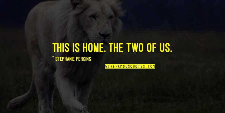 Someone Who Doesn Care Quotes By Stephanie Perkins: This is home. The two of us.